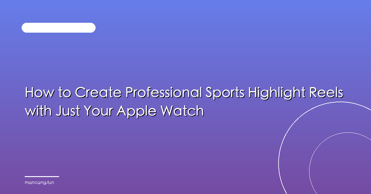 How to Create Professional Sports Highlight Reels with Just Your Apple Watch