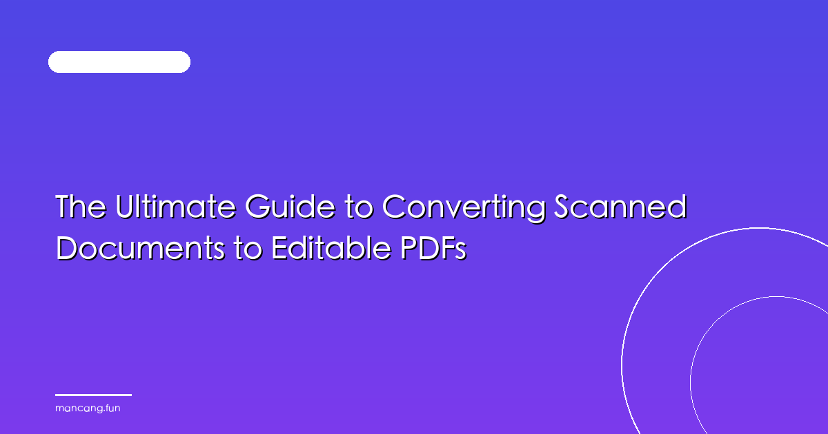 The Ultimate Guide to Converting Scanned Documents to Editable PDFs